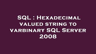 SQL : Hexadecimal valued string to varbinary SQL Server 2008
