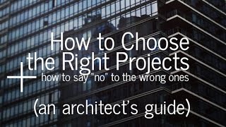 How to Choose the Right Projects + How to Say No to the Wrong Ones (An Architect's Guide)