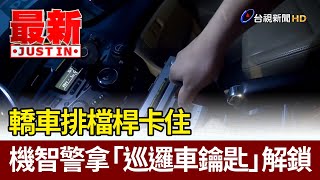 轎車排檔桿卡住 機智警拿「巡邏車鑰匙」解鎖【最新快訊】