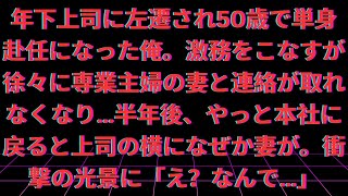 【修羅場】【感動する話】年下上司に左遷され50歳で単身赴任になった俺。激務をこなすが徐々に専業主婦の妻と連絡が取れなくなり…半年後、やっと本社に戻ると上司の横になぜか妻が。衝撃の光景に「え？なんで…」