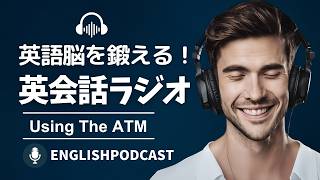 英語脳を鍛える！英会話ラジオ 〜 Using The ATM 〜