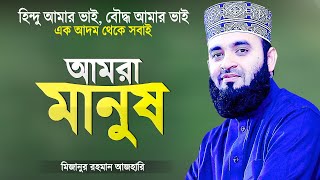 আমাদের সবচেয়ে বড় পরিচয় আমরা সবাই মানুষ - মিজানুর রহমান আজহারী | Islamic Waz | Mizanur Rahman Azhari