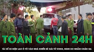 Toàn cảnh 24h 23/12:Tài xế xe điện lao ô tô thẳng vào nhà khiến bé gái tử vong, nghi do nhầm chân ga