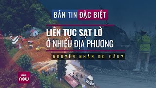 [Bản tin đặc biệt] Liên tục sạt lở ở nhiều địa phương: Nguyên nhân do đâu? | VTC Now