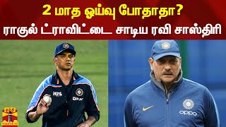 2 மாத ஓய்வு போதாதா? - ராகுல் ட்ராவிட்டை சாடிய ரவி சாஸ்திரி | Ravi Shastri | Rahul Dravid