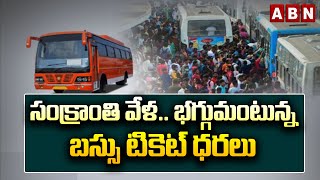 సంక్రాంతి వేళ..భగ్గుమంటున్న బస్సు టికెట్ ధరలు| Ticket price Increase | ABN Telugu