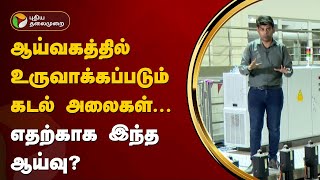 ஆய்வகத்தில் உருவாக்கப்படும் கடல் அலைகள்... எதற்காக இந்த ஆய்வு? | PTT