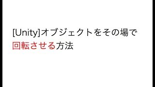 [Unity]オブジェクトをその場で回転させる方法