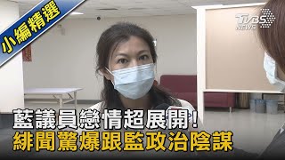 藍議員戀情超展開! 緋聞驚爆跟監政治陰謀｜TVBS新聞