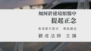 [Cantonese] 粵語 - 如何於逆境煩惱中提起正念 - 香港開示實況 - 觀成法師 主講