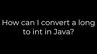 Java :How can I convert a long to int in Java?(5solution)