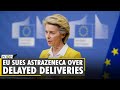 EU launches legal action against AstraZeneca over delayed deliveries | COVID-19 Vaccine | World News