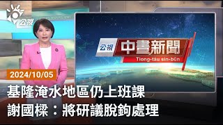 20241005 公視中晝新聞 完整版｜基隆淹水地區仍上班課 謝國樑：將研議脫鉤處理