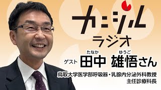 鳥取大学医学部　呼吸器・乳腺内分泌外科 主任診療科長　田中雄悟さん（カニジルラジオ221杯目1月11日OA）