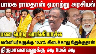 பாமக ராமதாஸ் ஏமாற்று அரசியல், வன்னியர்களுக்கு 10.5% கிடைக்காது பெட்டி வாங்கி திருமா அடி மேல் அடி