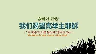 (중국어찬양): 我们渴望高举主耶稣 ('주 예수의 이름 높이세' 중국어 버전) - We Want To See Jesus Lifted High