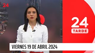 24 Tarde - viernes 19 de abril 2024 | 24 Horas TVN Chile