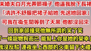 未婚夫白月光弄髒褲子 他逼我脫下長裙，「清許不舒服把裙子給她 先送她回家。」可我在衛生間等到了天黑 他都沒回來 回到家卻撞見他無所謂的笑了笑。#总裁 #人生感悟 #感情