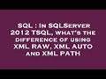 SQL : In SQLServer 2012 TSQL, what's the difference of using XML RAW, XML AUTO and XML PATH