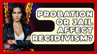 Probation Or Jail Affect Recidivism? - True Crime Lovers