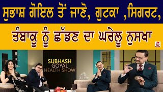 ਸੁਭਾਸ਼ ਗੋਇਲ ਤੋਂ ਜਾਣੋ , ਗੁਟਕਾ ,ਸਿਗਰਟ, ਤੰਬਾਕੂ ਨੂੰ ਛੱਡਣ ਦਾ ਘਰੇਲੂ ਨੁਸਖਾ