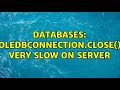 Databases: OleDBConnection.Close() very slow on server