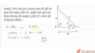 लम्बाई  6  मीटर  वाले  एक   ऊध्र्वाधर  स्तम्भ  की भूमि  पर  छाया की  लम्बाई  4  मीटर  है , जबकि