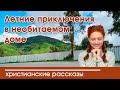 💛 Летние приключения в необитаемом доме ИНТЕРЕСНЫЙ ХРИСТИАНСКИЙ РАССКАЗ рассказы Вероника Тихая