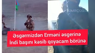 Azərbaycan əsgerindən ermeniyə.İndi başını kəsib qoyacam börünə