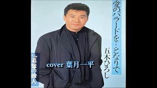 五木ひろし「愛のバラードを・・・となりで」cover 葉月一平