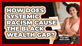 How Does Systemic Racism Cause The Black Wealth Gap? - Black Family Wealth Leader