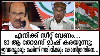 എനിക്ക് സീറ്റ് വേണം...ദോ ആ തോമസ് മാഷ് കരയുന്നു;ഇവരെല്ലാരും ചേർന്ന് നശിപ്പിക്കും കോൺഗ്രസിനെ...