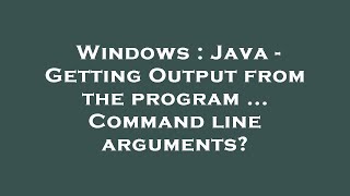 Windows : Java - Getting Output from the program ... Command line arguments?
