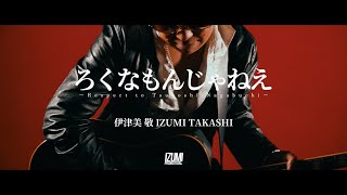 【MV】Respect to 長渕剛 Tsuyoshi Nagabuchi「ろくなもんじゃねえ」 伊津美 敬 IZUMI TAKASHI【music video cover 本気カヴァー歌唱】