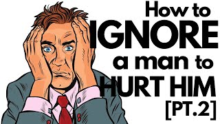 How to ignore a man in a way that hurts him [Pt. 2] [Relationship Advice]