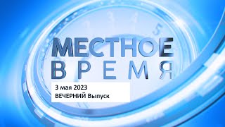 Выпуск программы «Местное время» 3 мая 2023