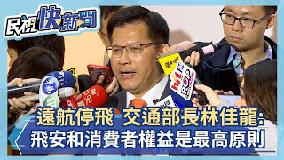 遠航停飛  交通部長林佳龍：飛安和消費者權益是最高原則－民視新聞