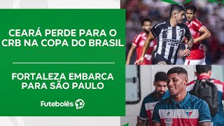 CEARÁ PERDE PARA O CRB NA COPA DO BRASIL | FORTALEZA EMBARCA PARA SÃO PAULO | 03/05/24