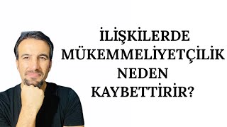 İLİŞKİLERDE MÜKEMMELİYETÇİLİK NEDEN KAYBETTİRİR?