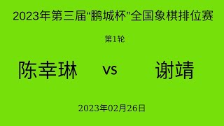 2023年第三届“鹏城杯”全国象棋排位赛 | 第1轮 | 陈幸琳vs谢靖