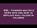SQL : Combine multiple rows into one row to replace null values in columns