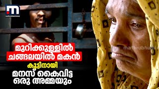 മകൻ മുറിക്കുള്ളിൽ ചങ്ങലയിൽ; മകന് കൂട്ടിനായി മനസ് കൈവിട്ട അമ്മയും | Mathrubhumi News