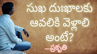 సుఖ దుఃఖాలకు ఆవలికి వెళ్లాలి అంటే?Going beyond Suffering-Prakruthi Umamahesh