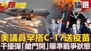 【軍事頭條】警告共軍意味濃！美議員罕搭C-17送疫苗 干擾彈「艙門開」曝準戰爭狀態？！- 康仁俊 施孝瑋【57爆新聞 精選】