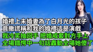 婚禮上未婚妻為了白月光的孩子，竟撒謊稱和我的婚禮這是演戲，我冷笑抽回手把婚戒套對方手上，全場錯愕中 我一句話轟動全場她傻了【一窗昏曉】#激情故事#大彬情感#夢雅故事#一口氣看完#小說