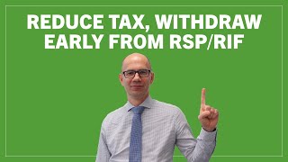 Reduce tax, withdraw early from RSP / RIF