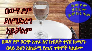 Ethiopia | በዉሃ ፆም ቦርጭ አጥፊ እና ክብደት ቀናሽ ከመሆኑ በላይ ይህን አስገራሚ የጤና ጥቅሞች ካልሰሙ እነሆ | አውቀው ይገረሙ ይሞክሩትም