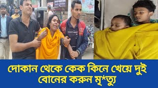 গাজীপুরে দোকান থেকে কেক কিনে খেয়ে দুই বোনের করুন মৃ*ত্যু।