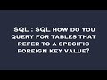SQL : SQL how do you query for tables that refer to a specific foreign key value?