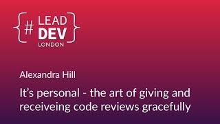 The Art of Giving and Receiving Code Reviews Gracefully - Alexandra Hill | #LeadDevLondon 2018